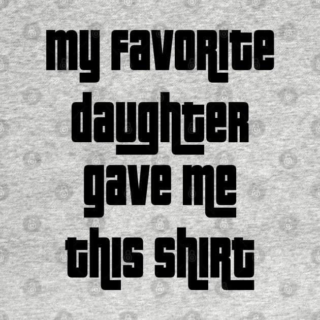 My Favorite Daughter Gave Me This Shirt by cuffiz